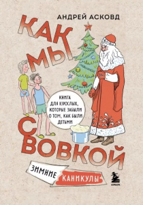 Асковд Андрей. Как мы с Вовкой. Зимние каникулы : книга для взрослых, которые забыли о том, что были детьми